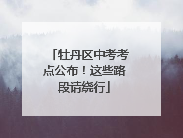 牡丹区中考考点公布！这些路段请绕行
