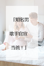 知名男歌手官宣当爸！