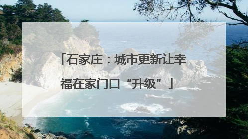 石家庄：城市更新让幸福在家门口“升级”