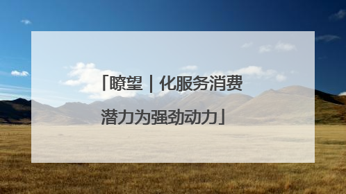 瞭望｜化服务消费潜力为强劲动力