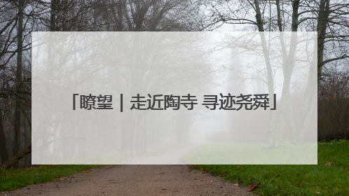 瞭望｜走近陶寺 寻迹尧舜