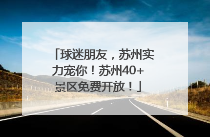 球迷朋友，苏州实力宠你！苏州40+景区免费开放！