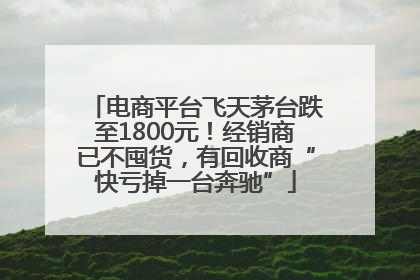 电商平台飞天茅台跌至1800元！经销商已不囤货，有回收商“快亏掉一台奔驰”