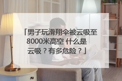 男子玩滑翔伞被云吸至8000米高空 什么是云吸?有多危险?
