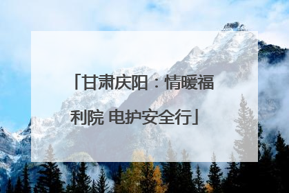 甘肃庆阳：情暖福利院 电护安全行