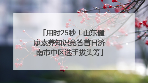 用时25秒！山东健康素养知识竞答首日济南市中区选手拔头筹