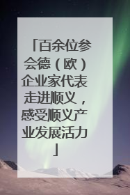 百余位参会德（欧）企业家代表走进顺义，感受顺义产业发展活力