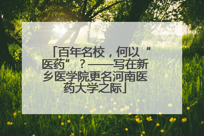 百年名校，何以“医药”？——写在新乡医学院更名河南医药大学之际