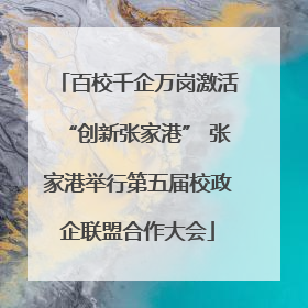 百校千企万岗激活“创新张家港” 张家港举行第五届校政企联盟合作大会