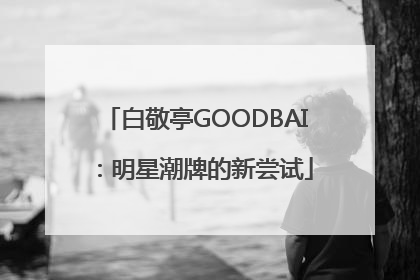 白敬亭GOODBAI：明星潮牌的新尝试