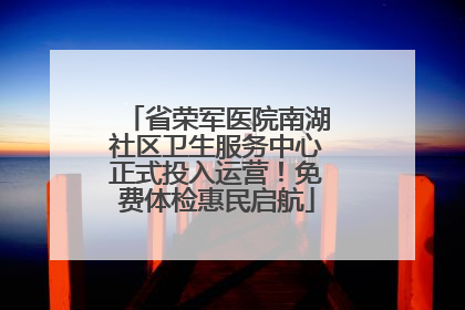 省荣军医院南湖社区卫生服务中心正式投入运营！免费体检惠民启航