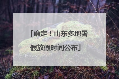 确定！山东多地暑假放假时间公布