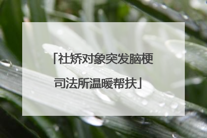 社矫对象突发脑梗 司法所温暖帮扶