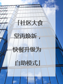 社区大食堂再焕新，快餐升级为自助模式