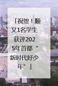 祝贺！顺义1名学生获评2025年首都“新时代好少年”