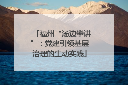 福州“汤边攀讲”：党建引领基层治理的生动实践