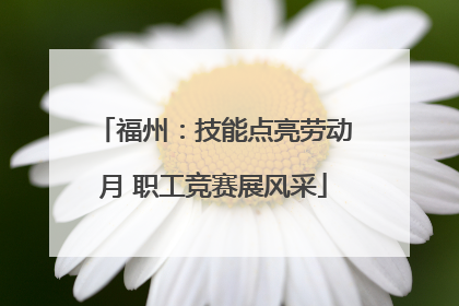 福州：技能点亮劳动月 职工竞赛展风采