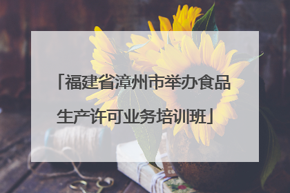 福建省漳州市举办食品生产许可业务培训班