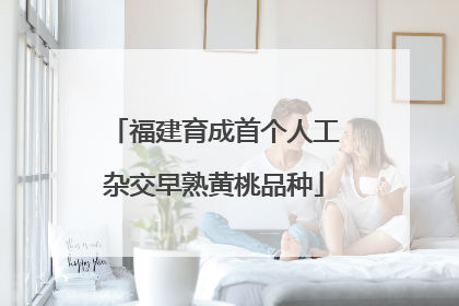 福建育成首个人工杂交早熟黄桃品种