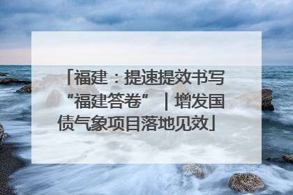福建：提速提效书写“福建答卷”｜增发国债气象项目落地见效