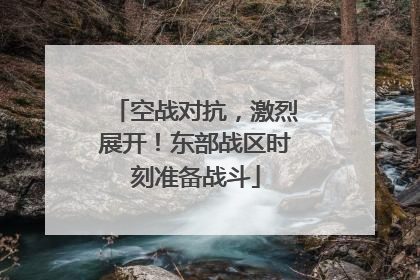 空战对抗，激烈展开！东部战区时刻准备战斗
