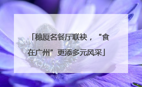 穗厦名餐厅联袂，“食在广州”更添多元风采