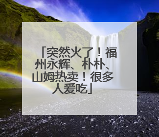 突然火了！福州永辉、朴朴、山姆热卖！很多人爱吃