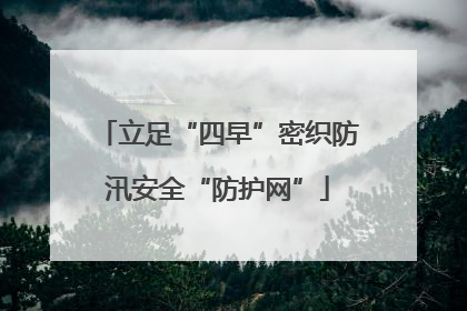 立足“四早”密织防汛安全“防护网”