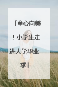 童心向美！小学生走进大学毕业季