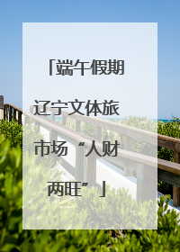 端午假期辽宁文体旅市场“人财两旺”