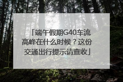 端午假期G40车流高峰在什么时候？这份交通出行提示请查收