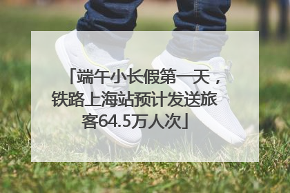 端午小长假第一天，铁路上海站预计发送旅客64.5万人次