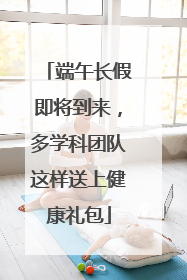 端午长假即将到来，多学科团队这样送上健康礼包