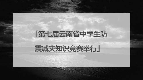 第七届云南省中学生防震减灾知识竞赛举行