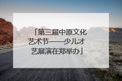 第三届中原文化艺术节——少儿才艺展演在郑举办