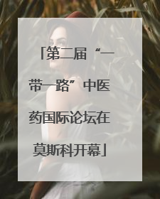 第二届“一带一路”中医药国际论坛在莫斯科开幕