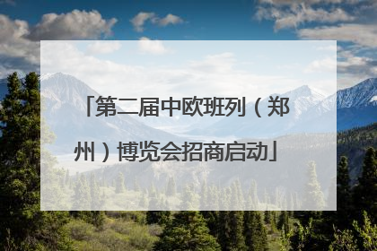 第二届中欧班列（郑州）博览会招商启动