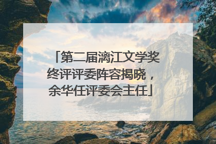 第二届漓江文学奖终评评委阵容揭晓，余华任评委会主任