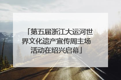 第五届浙江大运河世界文化遗产宣传周主场活动在绍兴启幕