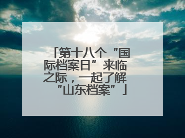 第十八个“国际档案日”来临之际，一起了解“山东档案”