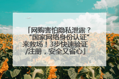 网购害怕隐私泄露？“国家网络身份认证”来救场！3步快速验证/注册，安全又省心