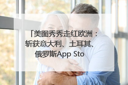 美图秀秀走红欧洲：斩获意大利、土耳其、俄罗斯App Store分类榜第一
