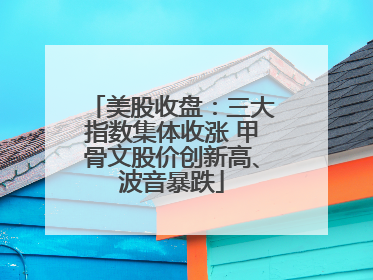 美股收盘：三大指数集体收涨 甲骨文股价创新高、波音暴跌