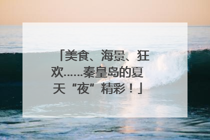 美食、海景、狂欢……秦皇岛的夏天“夜”精彩！
