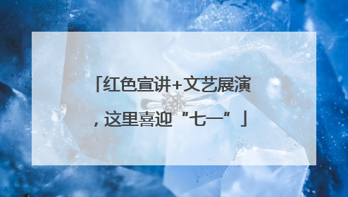 红色宣讲+文艺展演，这里喜迎“七一”