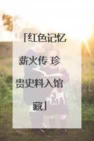 红色记忆薪火传 珍贵史料入馆藏