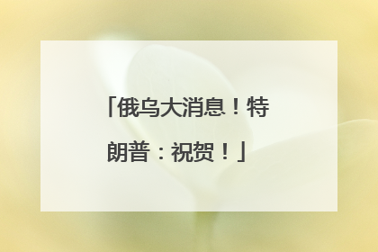 俄乌大消息！特朗普：祝贺！
