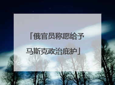俄官员称愿给予马斯克政治庇护