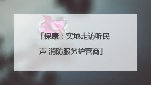 保康：实地走访听民声 消防服务护营商