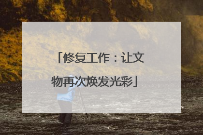 修复工作：让文物再次焕发光彩